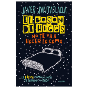 El Bosón de Higgs No Te Va a Hacer la Cama. La Física Como Nunca Te la Han Contado